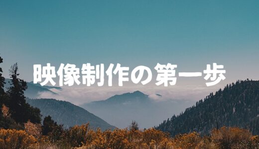 映像製作って何からはじめたらいいの？